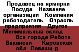 Продавец на ярмарки.Посуда › Название организации ­ Компания-работодатель › Отрасль предприятия ­ Другое › Минимальный оклад ­ 45 000 - Все города Работа » Вакансии   . Кировская обл.,Леваши д.